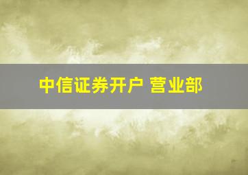 中信证券开户 营业部